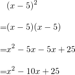 \begin{align*}&(x-5)^2\\[10pt]=&(x-5)(x-5)\\[10pt]=&x^2-5x-5x+25\\[10pt]=&x^2-10x+25\end{align*}