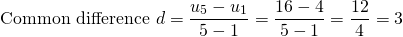 \[\text{Common difference }d= \frac{u_5-u_1}{5-1}=\frac{16-4}{5-1}=\frac{12}{4}=3\]