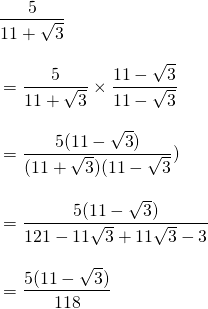 \begin{align*}&\frac{5}{11+\sqrt{3}}\\[10pt]&=\frac{5}{11+\sqrt{3}}\times \frac{11-\sqrt{3}}{11-\sqrt{3}}\\[10pt] &=\frac{5(11-\sqrt{3})}{(11+\sqrt{3})(11-\sqrt{3}})\\[10pt] &= \frac{5(11-\sqrt{3})}{121-11\sqrt{3}+11\sqrt{3}-3}\\[10pt]&=\frac{5(11-\sqrt{3})}{118} \end{align*}