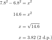 \begin{align*}7.8^2-6.8^2&=x^2\\[10pt]14.6&=x^2\\[10pt]x&=\sqrt{14.6}\\[10pt]x&=3.82 \text{ (2 d.p.)}\end{align*}