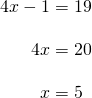 \begin{align*}4x-1&=19 \\[10pt] 4x&=20 \\[10pt] x&=5\end{align*}