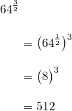 \begin{align*}64^{\frac{3}{2}} \\[10pt]&= \big(64^{\frac{1}{2}}\big)^3 \\[10pt]&= \big(8\big)^3\\[10pt]&=512\end{align*}